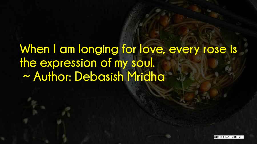 Debasish Mridha Quotes: When I Am Longing For Love, Every Rose Is The Expression Of My Soul.