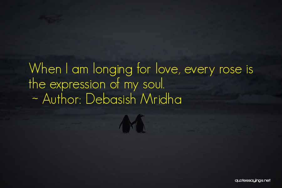 Debasish Mridha Quotes: When I Am Longing For Love, Every Rose Is The Expression Of My Soul.