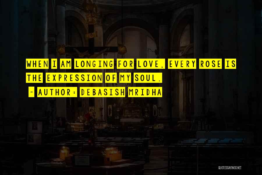 Debasish Mridha Quotes: When I Am Longing For Love, Every Rose Is The Expression Of My Soul.