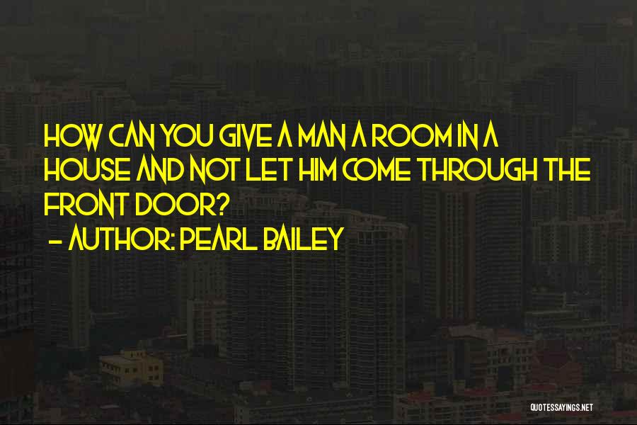 Pearl Bailey Quotes: How Can You Give A Man A Room In A House And Not Let Him Come Through The Front Door?