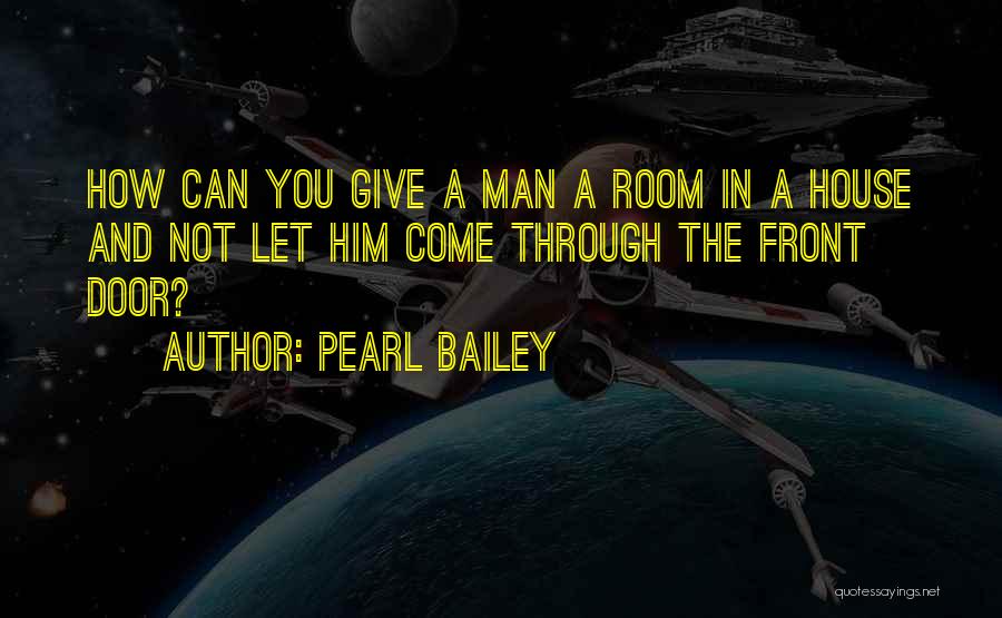 Pearl Bailey Quotes: How Can You Give A Man A Room In A House And Not Let Him Come Through The Front Door?