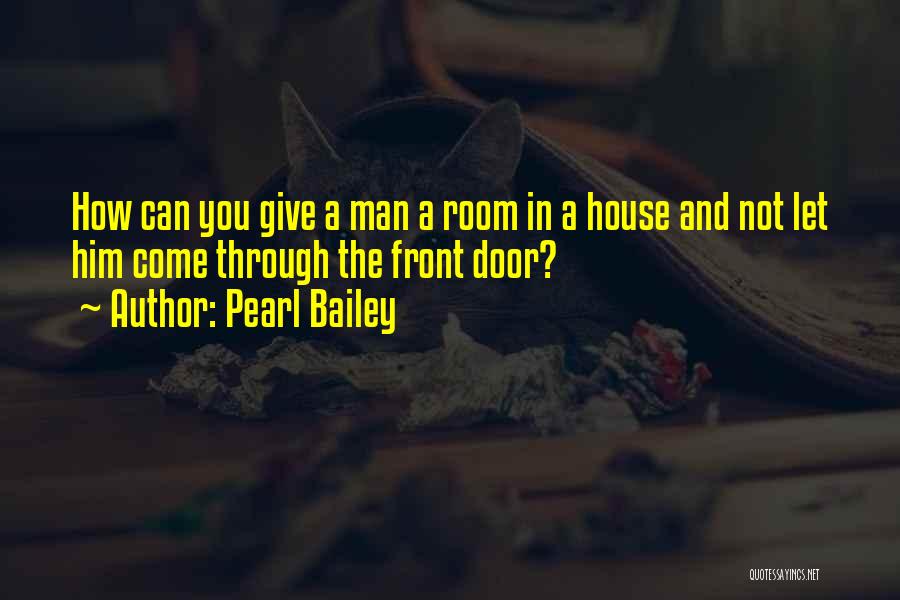 Pearl Bailey Quotes: How Can You Give A Man A Room In A House And Not Let Him Come Through The Front Door?