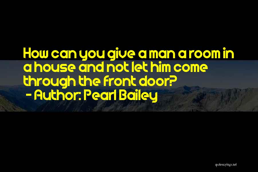 Pearl Bailey Quotes: How Can You Give A Man A Room In A House And Not Let Him Come Through The Front Door?