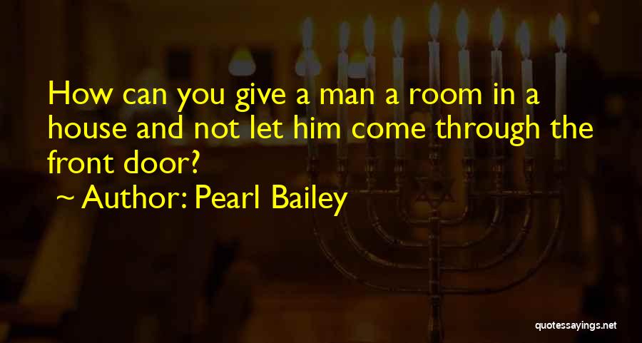 Pearl Bailey Quotes: How Can You Give A Man A Room In A House And Not Let Him Come Through The Front Door?