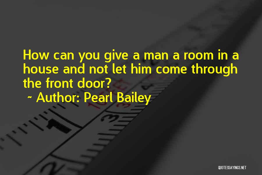 Pearl Bailey Quotes: How Can You Give A Man A Room In A House And Not Let Him Come Through The Front Door?