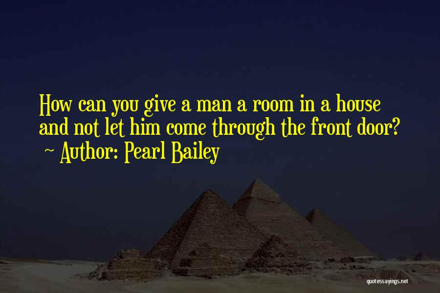 Pearl Bailey Quotes: How Can You Give A Man A Room In A House And Not Let Him Come Through The Front Door?