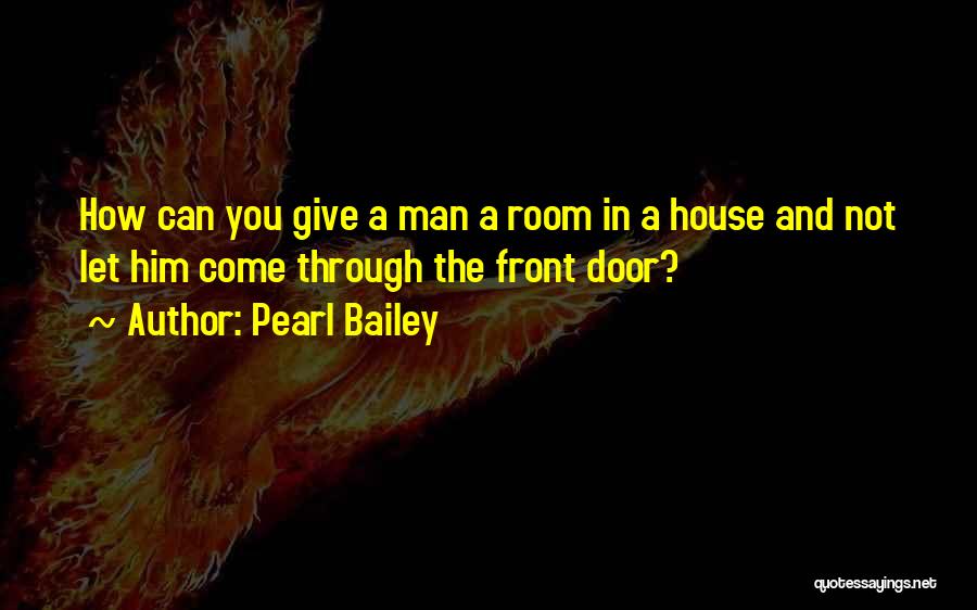 Pearl Bailey Quotes: How Can You Give A Man A Room In A House And Not Let Him Come Through The Front Door?
