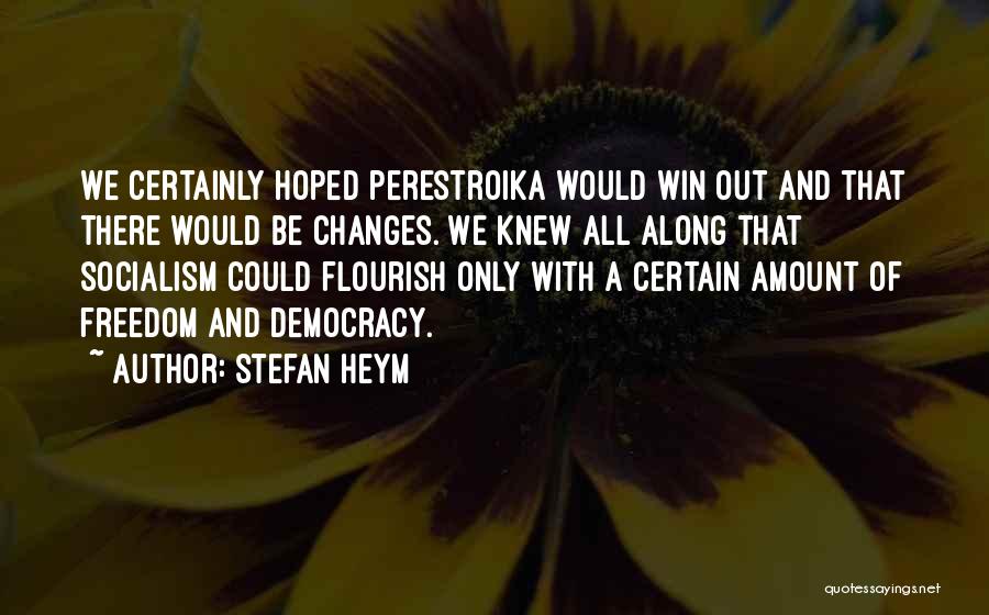 Stefan Heym Quotes: We Certainly Hoped Perestroika Would Win Out And That There Would Be Changes. We Knew All Along That Socialism Could