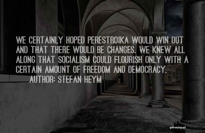 Stefan Heym Quotes: We Certainly Hoped Perestroika Would Win Out And That There Would Be Changes. We Knew All Along That Socialism Could