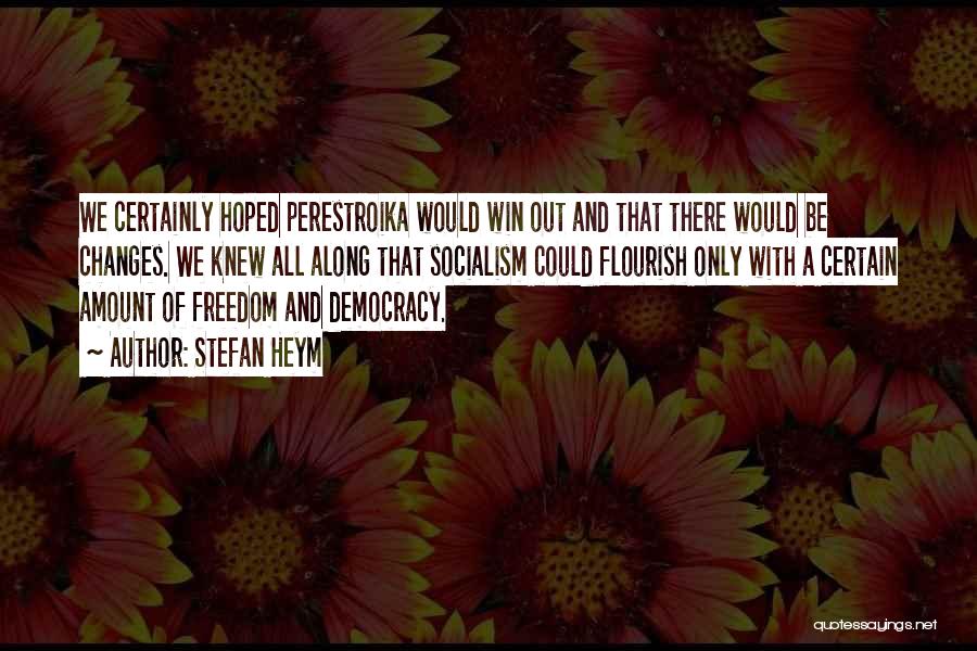 Stefan Heym Quotes: We Certainly Hoped Perestroika Would Win Out And That There Would Be Changes. We Knew All Along That Socialism Could