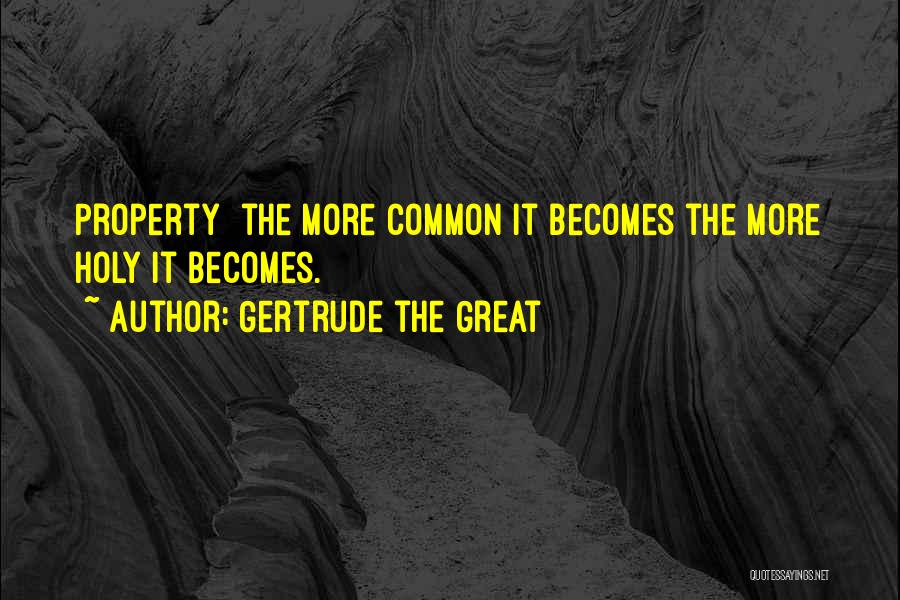 Gertrude The Great Quotes: Property The More Common It Becomes The More Holy It Becomes.