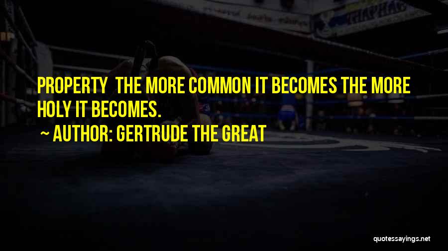 Gertrude The Great Quotes: Property The More Common It Becomes The More Holy It Becomes.