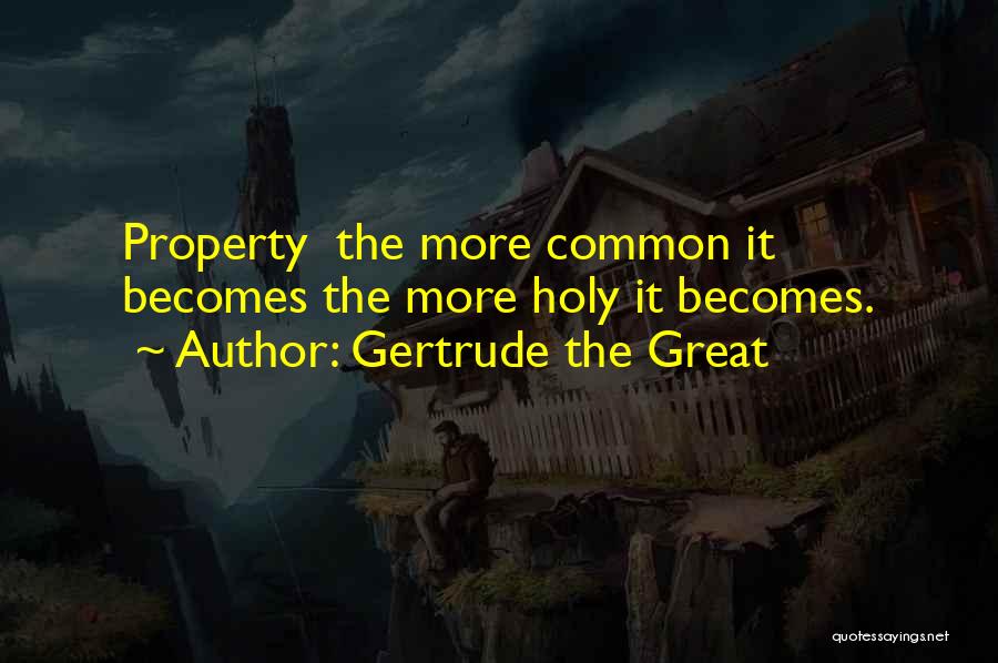 Gertrude The Great Quotes: Property The More Common It Becomes The More Holy It Becomes.