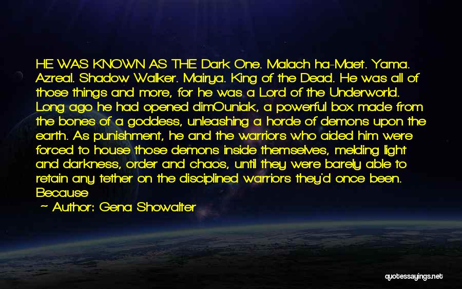 Gena Showalter Quotes: He Was Known As The Dark One. Malach Ha-maet. Yama. Azreal. Shadow Walker. Mairya. King Of The Dead. He Was