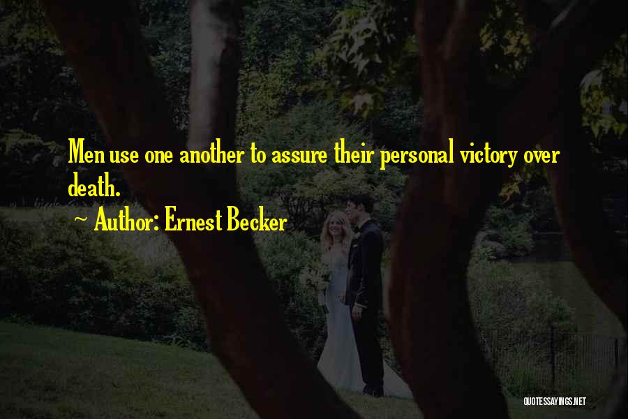 Ernest Becker Quotes: Men Use One Another To Assure Their Personal Victory Over Death.