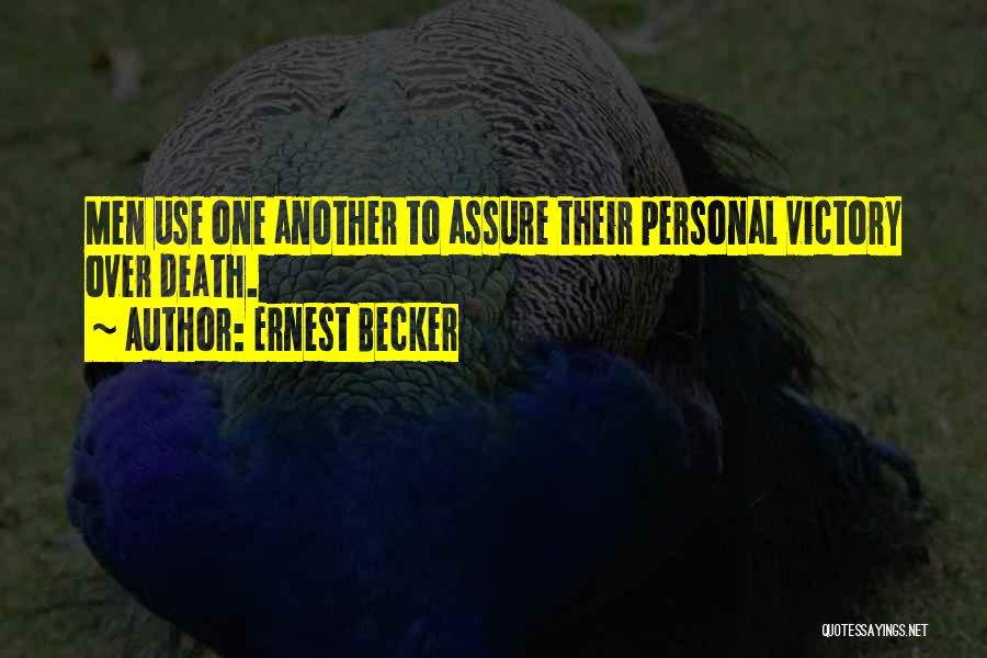 Ernest Becker Quotes: Men Use One Another To Assure Their Personal Victory Over Death.