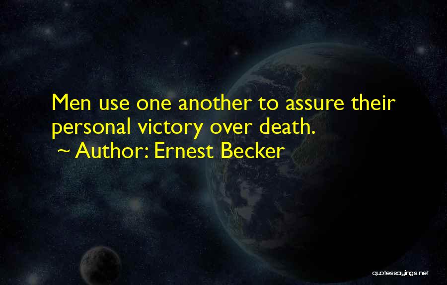 Ernest Becker Quotes: Men Use One Another To Assure Their Personal Victory Over Death.