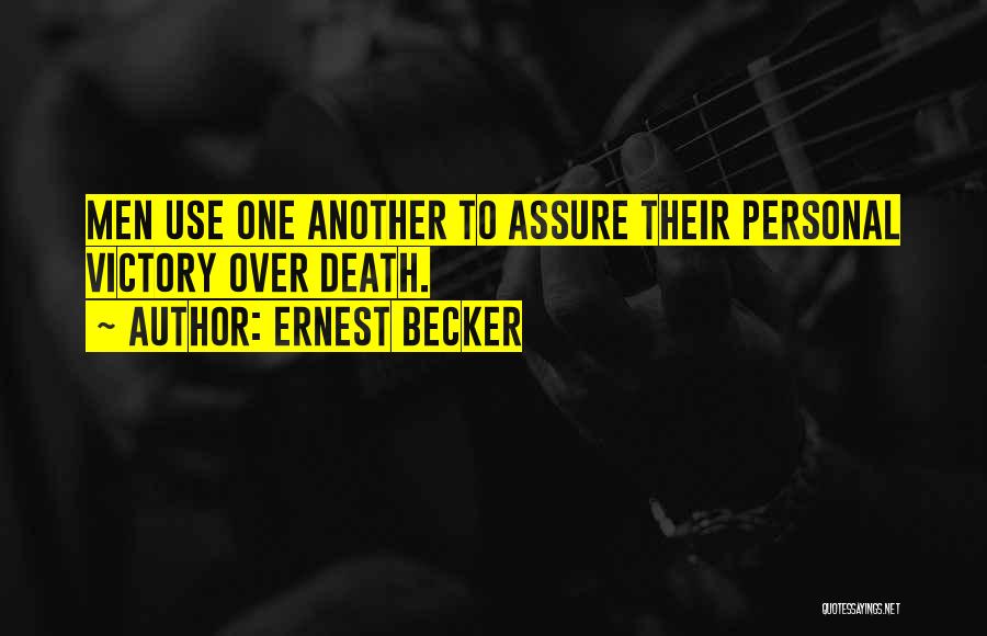 Ernest Becker Quotes: Men Use One Another To Assure Their Personal Victory Over Death.