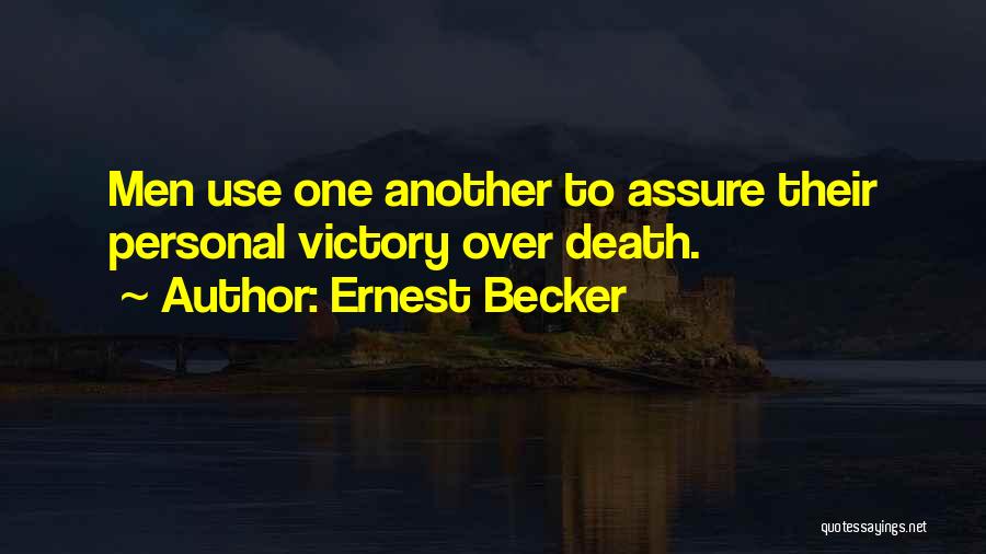 Ernest Becker Quotes: Men Use One Another To Assure Their Personal Victory Over Death.