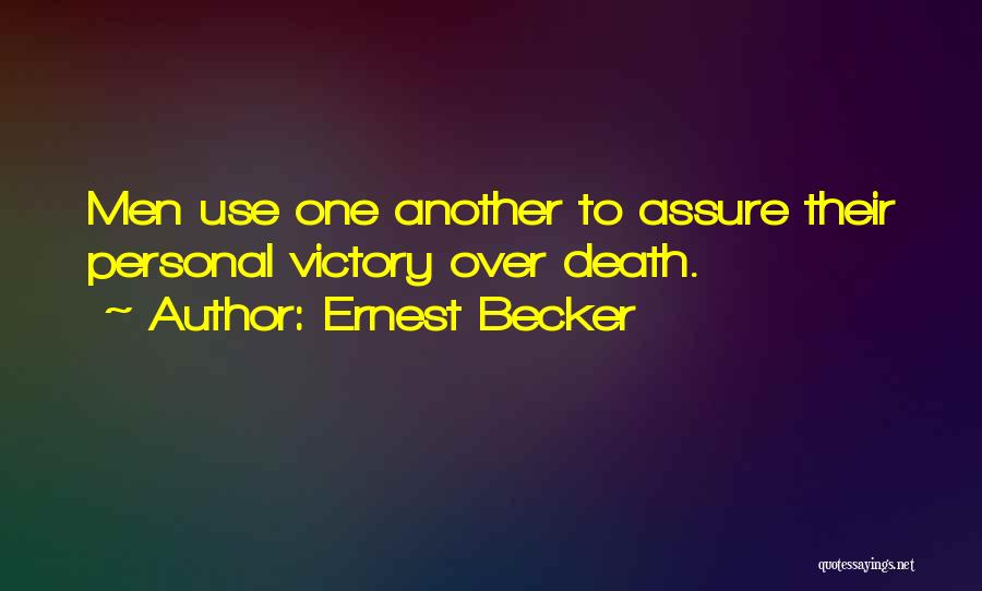 Ernest Becker Quotes: Men Use One Another To Assure Their Personal Victory Over Death.