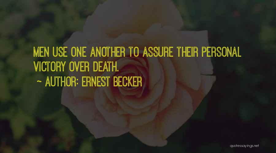 Ernest Becker Quotes: Men Use One Another To Assure Their Personal Victory Over Death.