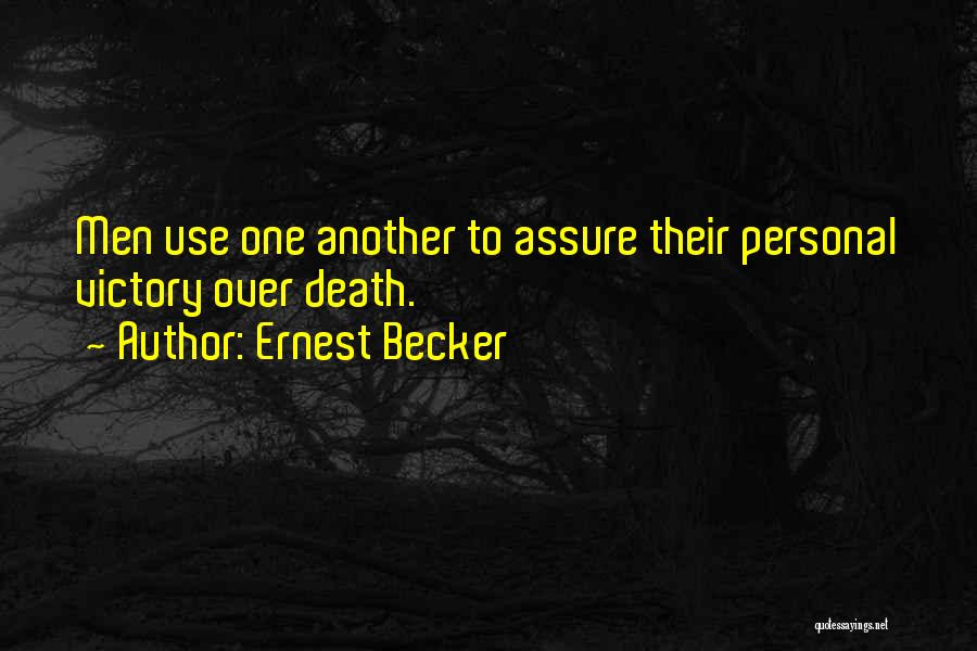 Ernest Becker Quotes: Men Use One Another To Assure Their Personal Victory Over Death.