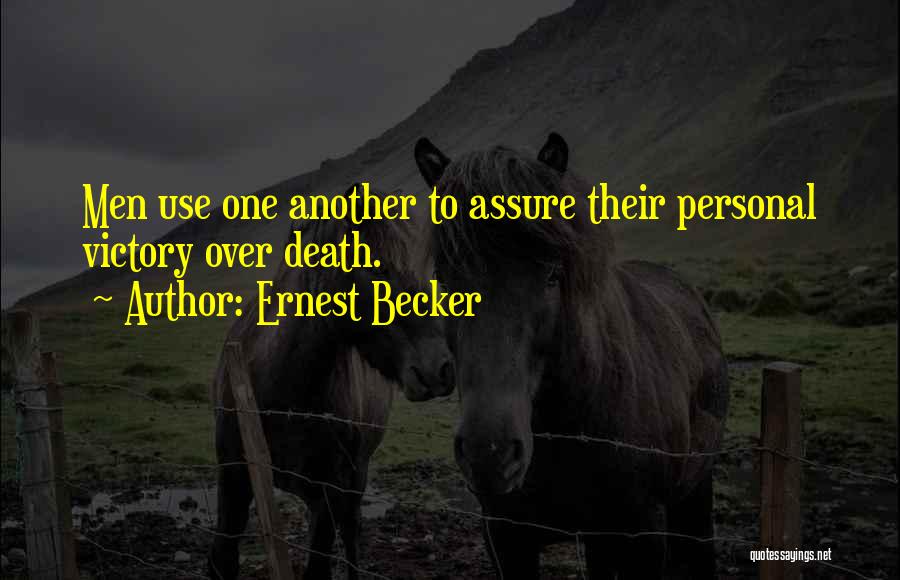 Ernest Becker Quotes: Men Use One Another To Assure Their Personal Victory Over Death.