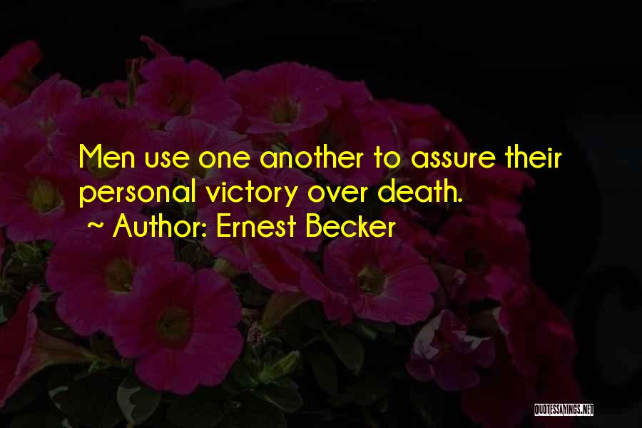Ernest Becker Quotes: Men Use One Another To Assure Their Personal Victory Over Death.