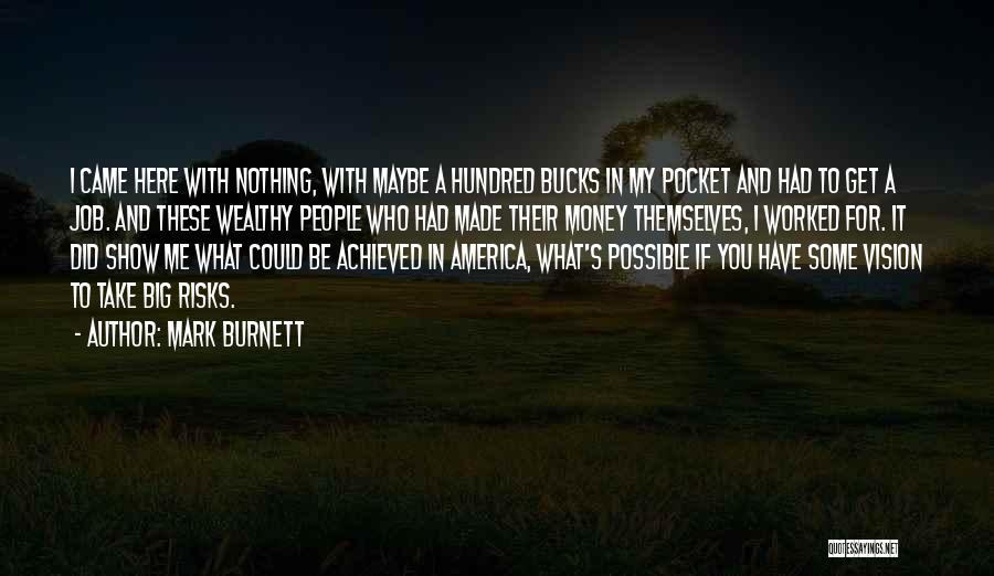 Mark Burnett Quotes: I Came Here With Nothing, With Maybe A Hundred Bucks In My Pocket And Had To Get A Job. And