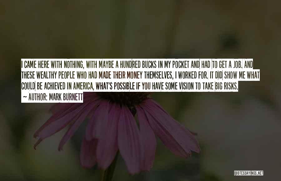 Mark Burnett Quotes: I Came Here With Nothing, With Maybe A Hundred Bucks In My Pocket And Had To Get A Job. And