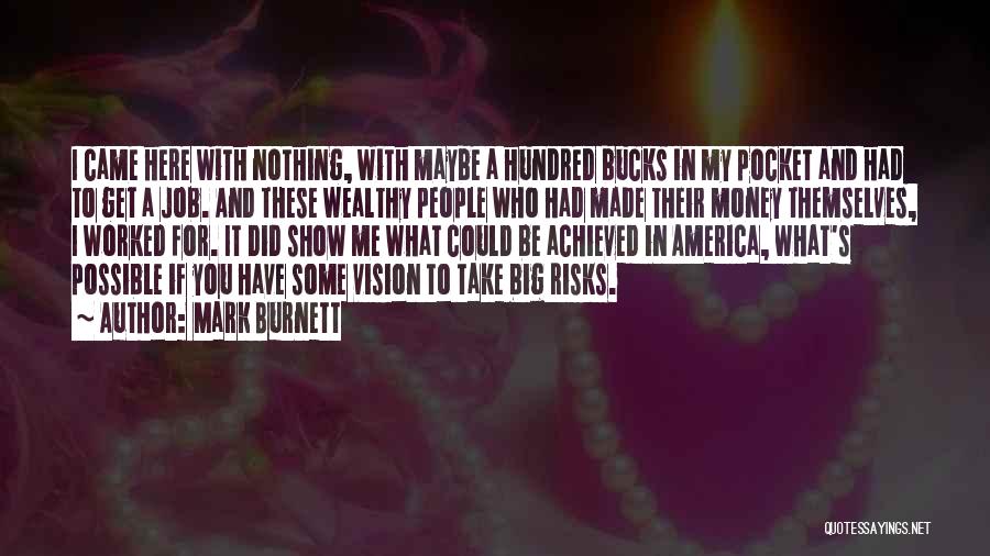 Mark Burnett Quotes: I Came Here With Nothing, With Maybe A Hundred Bucks In My Pocket And Had To Get A Job. And