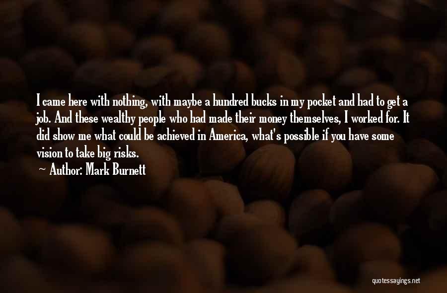 Mark Burnett Quotes: I Came Here With Nothing, With Maybe A Hundred Bucks In My Pocket And Had To Get A Job. And