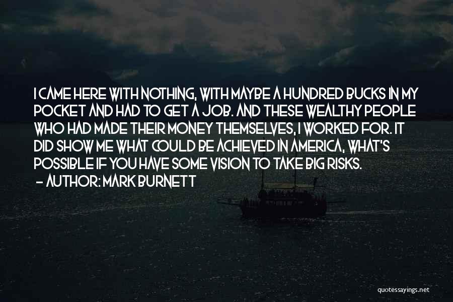 Mark Burnett Quotes: I Came Here With Nothing, With Maybe A Hundred Bucks In My Pocket And Had To Get A Job. And