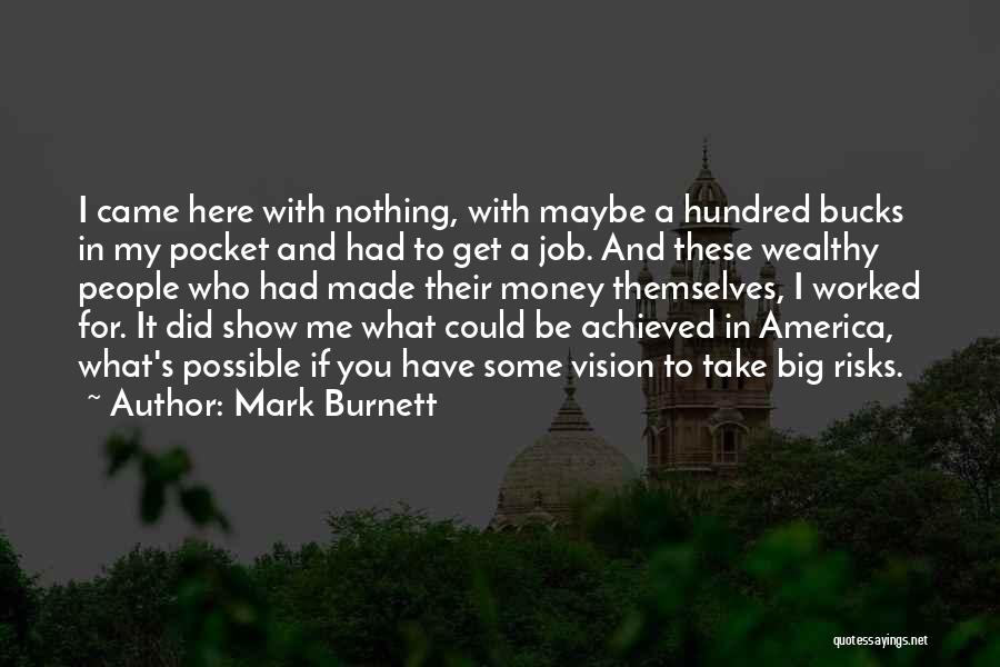 Mark Burnett Quotes: I Came Here With Nothing, With Maybe A Hundred Bucks In My Pocket And Had To Get A Job. And