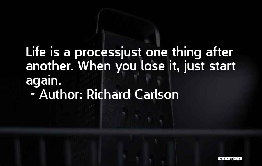 Richard Carlson Quotes: Life Is A Processjust One Thing After Another. When You Lose It, Just Start Again.