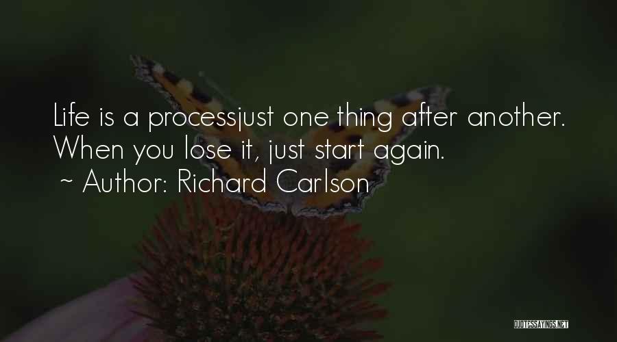 Richard Carlson Quotes: Life Is A Processjust One Thing After Another. When You Lose It, Just Start Again.