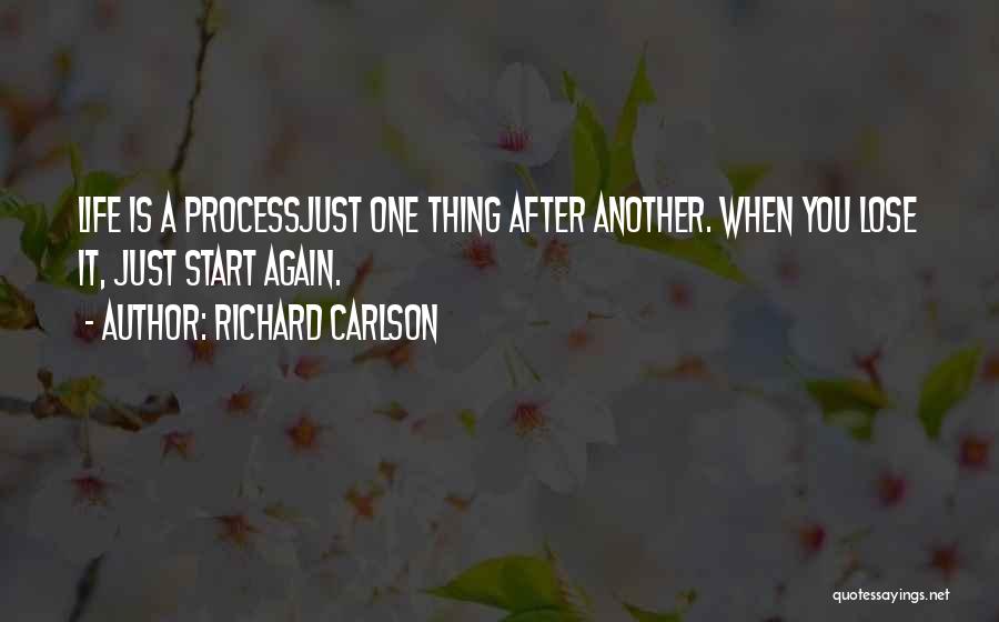 Richard Carlson Quotes: Life Is A Processjust One Thing After Another. When You Lose It, Just Start Again.