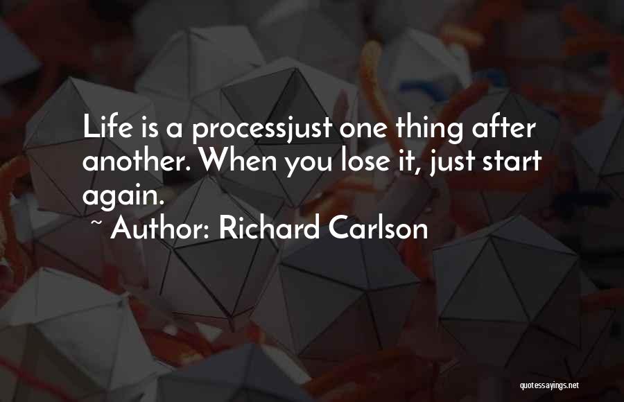 Richard Carlson Quotes: Life Is A Processjust One Thing After Another. When You Lose It, Just Start Again.