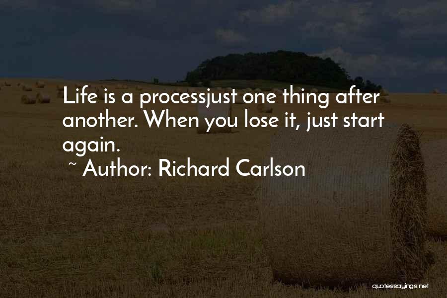 Richard Carlson Quotes: Life Is A Processjust One Thing After Another. When You Lose It, Just Start Again.