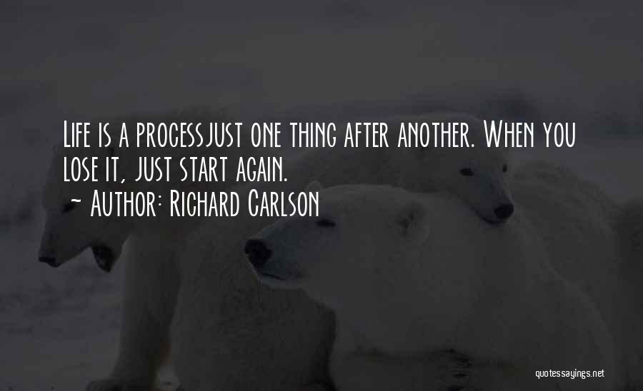 Richard Carlson Quotes: Life Is A Processjust One Thing After Another. When You Lose It, Just Start Again.