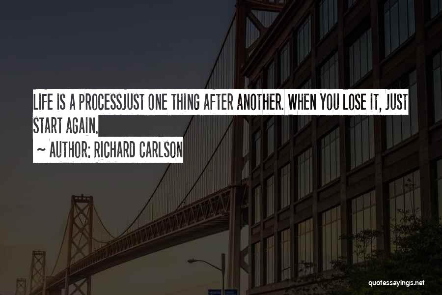 Richard Carlson Quotes: Life Is A Processjust One Thing After Another. When You Lose It, Just Start Again.