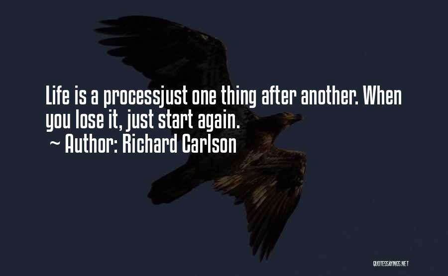 Richard Carlson Quotes: Life Is A Processjust One Thing After Another. When You Lose It, Just Start Again.