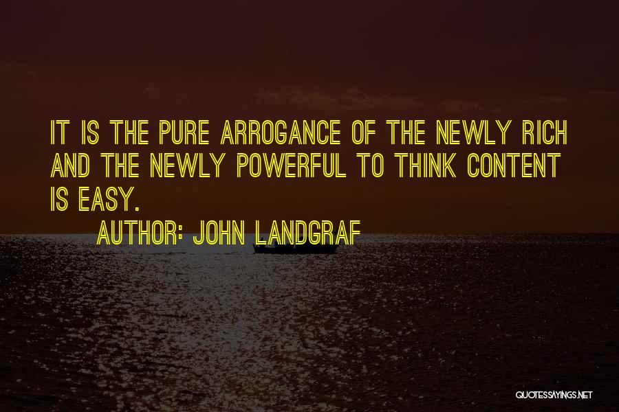 John Landgraf Quotes: It Is The Pure Arrogance Of The Newly Rich And The Newly Powerful To Think Content Is Easy.