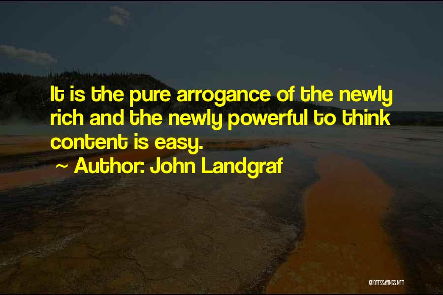 John Landgraf Quotes: It Is The Pure Arrogance Of The Newly Rich And The Newly Powerful To Think Content Is Easy.