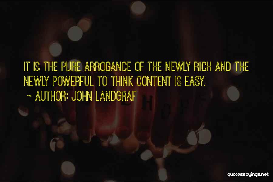 John Landgraf Quotes: It Is The Pure Arrogance Of The Newly Rich And The Newly Powerful To Think Content Is Easy.