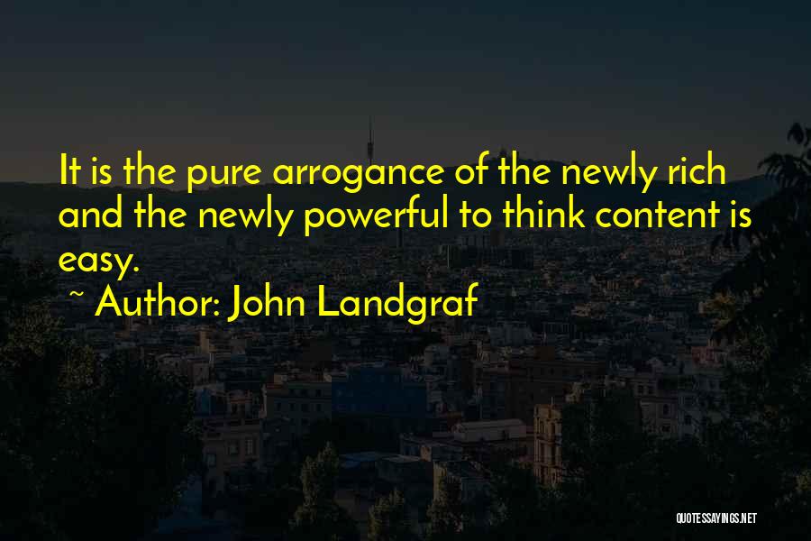 John Landgraf Quotes: It Is The Pure Arrogance Of The Newly Rich And The Newly Powerful To Think Content Is Easy.