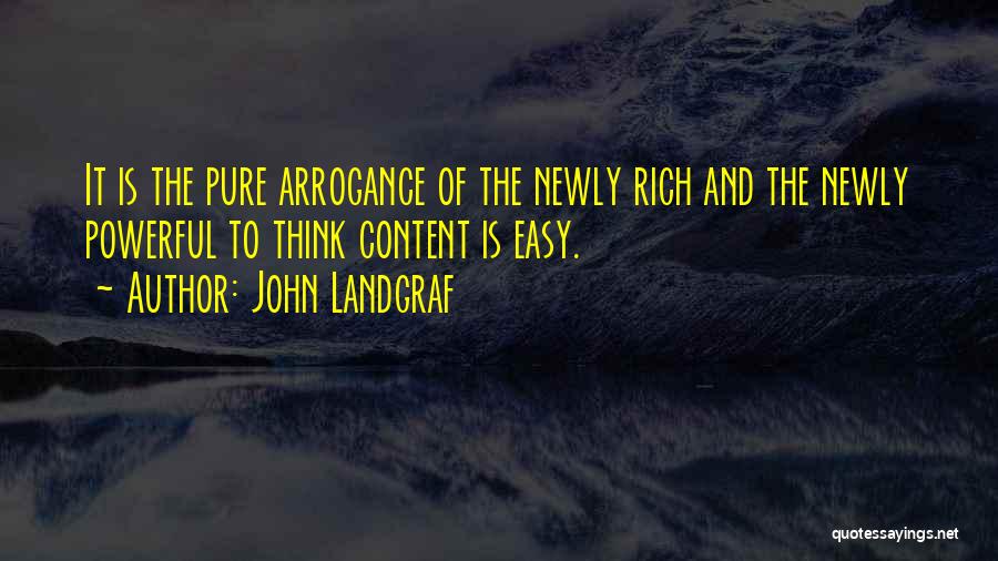 John Landgraf Quotes: It Is The Pure Arrogance Of The Newly Rich And The Newly Powerful To Think Content Is Easy.