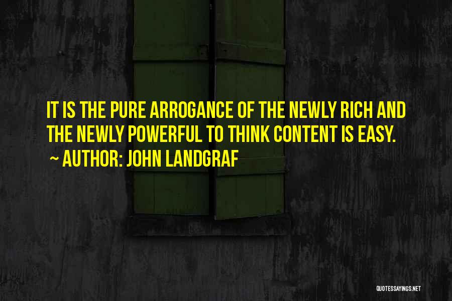 John Landgraf Quotes: It Is The Pure Arrogance Of The Newly Rich And The Newly Powerful To Think Content Is Easy.