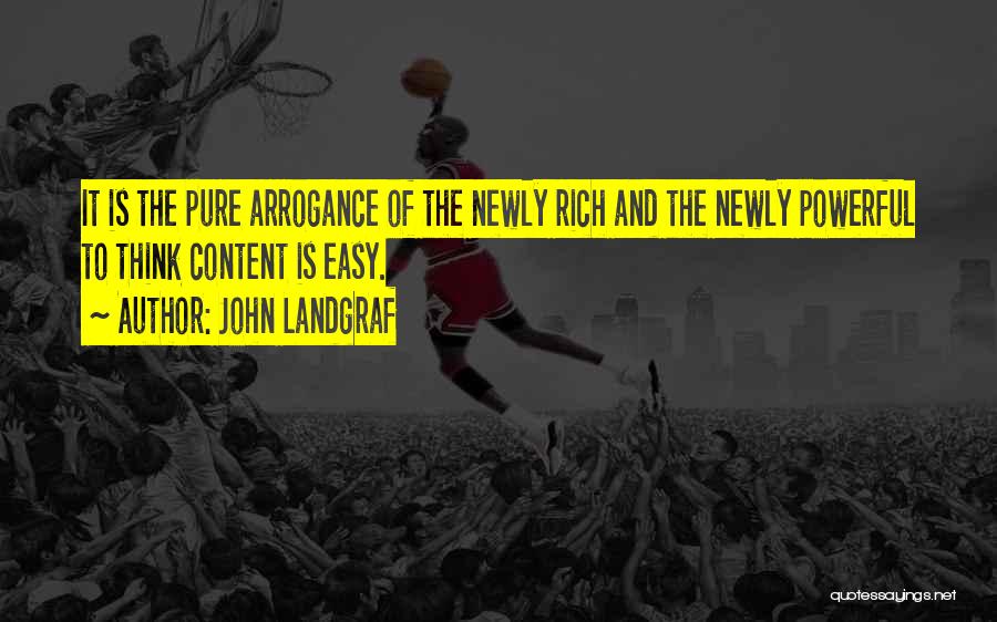 John Landgraf Quotes: It Is The Pure Arrogance Of The Newly Rich And The Newly Powerful To Think Content Is Easy.