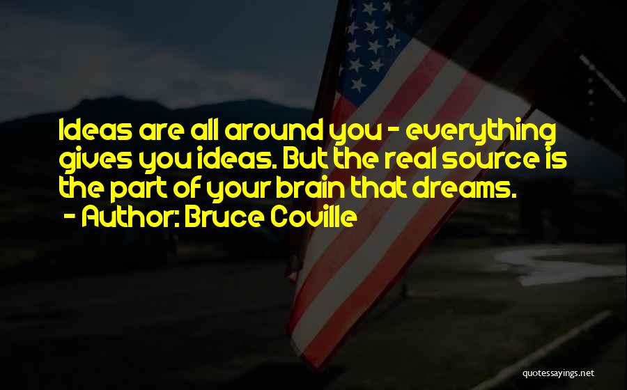 Bruce Coville Quotes: Ideas Are All Around You - Everything Gives You Ideas. But The Real Source Is The Part Of Your Brain
